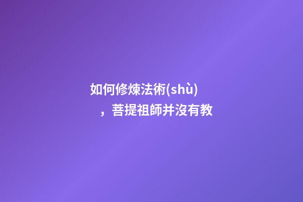 如何修煉法術(shù)，菩提祖師并沒有教-第1張-觀點(diǎn)-玄機(jī)派
